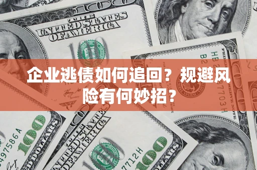 北京企业逃债如何追回？规避风险有何妙招？