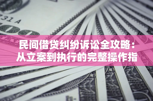 北京民间借贷纠纷诉讼全攻略：从立案到执行的完整操作指南