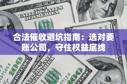 北京合法催收避坑指南：选对要账公司，守住权益底线
