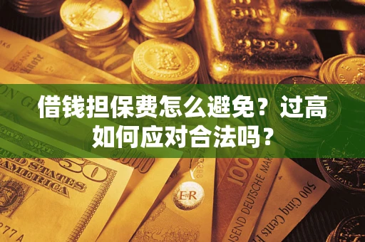 北京借钱担保费怎么避免？过高如何应对合法吗？