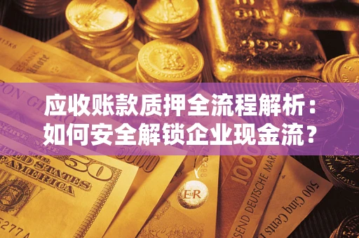 北京应收账款质押全流程解析：如何安全解锁企业现金流？