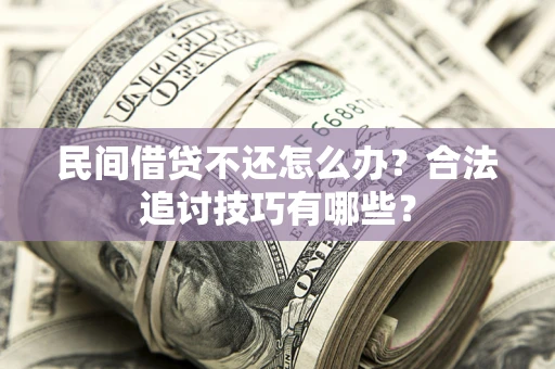北京民间借贷不还怎么办？合法追讨技巧有哪些？