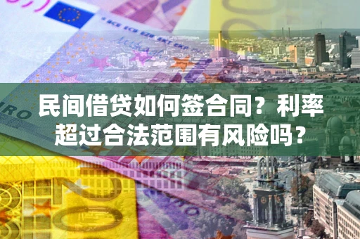 北京民间借贷如何签合同？利率超过合法范围有风险吗？