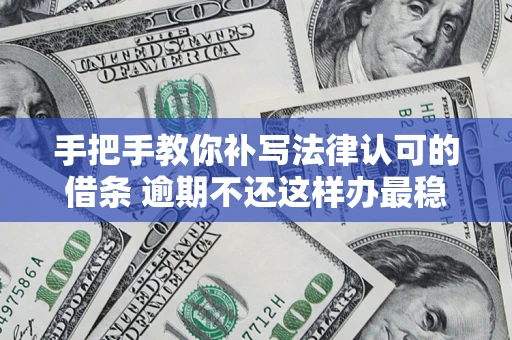 北京手把手教你补写法律认可的借条 逾期不还这样办最稳妥