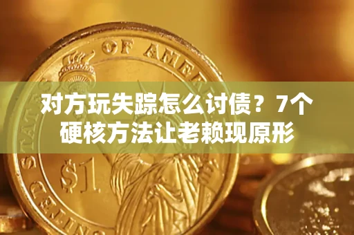 北京对方玩失踪怎么讨债？7个硬核方法让老赖现原形
