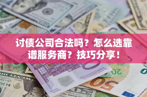 北京讨债公司合法吗？怎么选靠谱服务商？技巧分享！