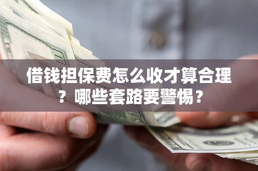 北京借钱担保费怎么收才算合理？哪些套路要警惕？