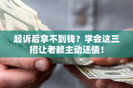 北京起诉后拿不到钱？学会这三招让老赖主动还债！