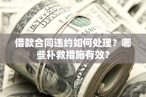北京借款合同违约如何处理？哪些补救措施有效？