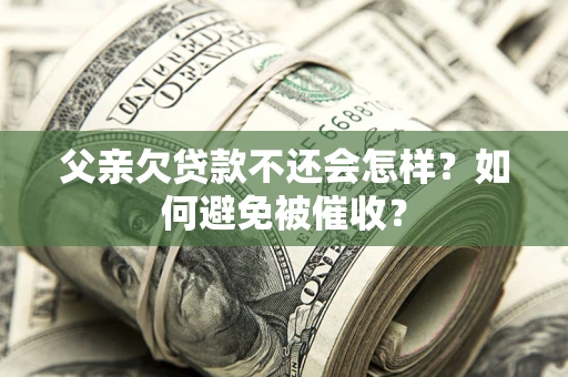 北京父亲欠贷款不还会怎样？如何避免被催收？