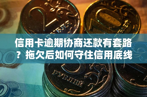 北京信用卡逾期协商还款有套路？拖欠后如何守住信用底线？