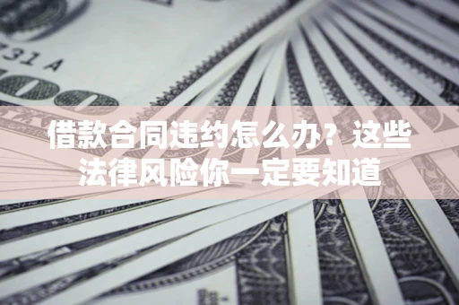 北京借款合同违约怎么办？这些法律风险你一定要知道