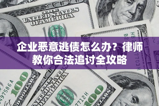 北京企业恶意逃债怎么办？律师教你合法追讨全攻略