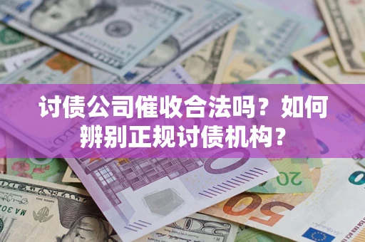 北京讨债公司催收合法吗？如何辨别正规讨债机构？