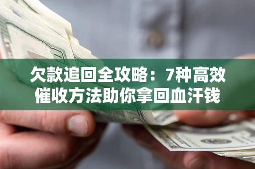 北京欠款追回全攻略：7种高效催收方法助你拿回血汗钱