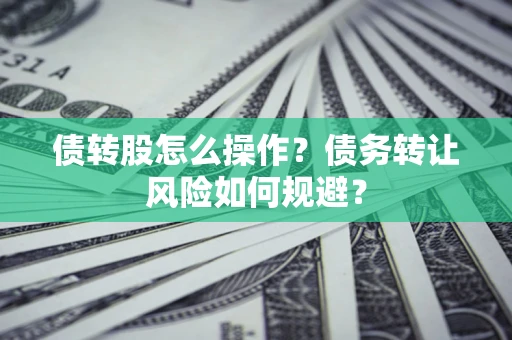 北京债转股怎么操作？债务转让风险如何规避？