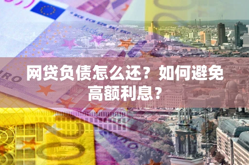 北京网贷负债怎么还？如何避免高额利息？
