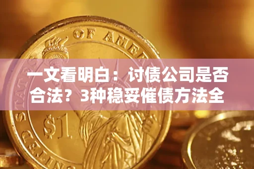 北京一文看明白：讨债公司是否合法？3种稳妥催债方法全解析