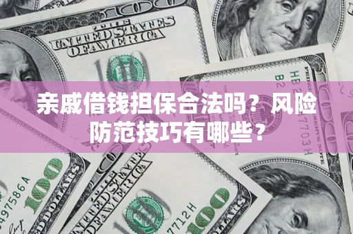 北京亲戚借钱担保合法吗？风险防范技巧有哪些？