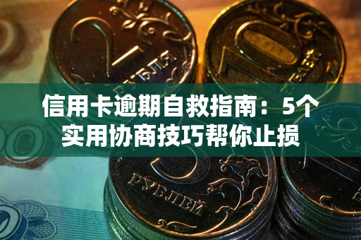 北京信用卡逾期自救指南：5个实用协商技巧帮你止损