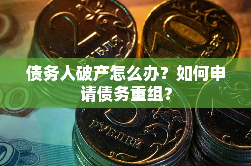 北京债务人破产怎么办？如何申请债务重组？