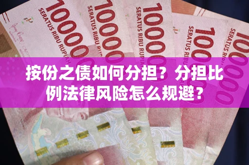 北京按份之债如何分担？分担比例法律风险怎么规避？