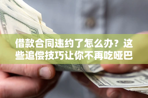 北京借款合同违约了怎么办？这些追偿技巧让你不再吃哑巴亏