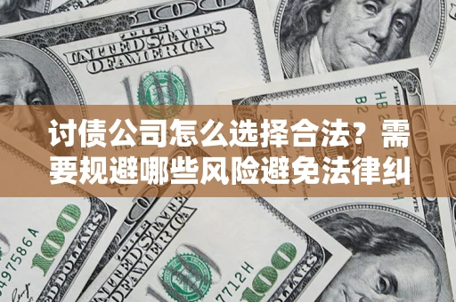 北京讨债公司怎么选择合法?需要规避哪些风险避免法律纠纷? 北京讨债公司怎么选择合法?需要规避哪些风险避免法律纠纷?
