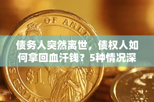 北京债务人突然离世，债权人如何拿回血汗钱？5种情况深度解析