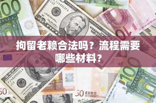 北京拘留老赖合法吗？流程需要哪些材料？