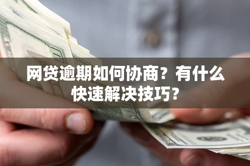 北京网贷逾期如何协商？有什么快速解决技巧？