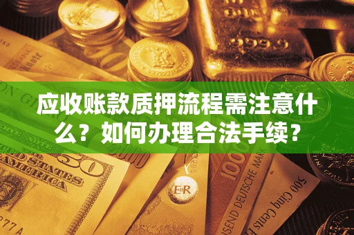 北京应收账款质押流程需注意什么？如何办理合法手续？