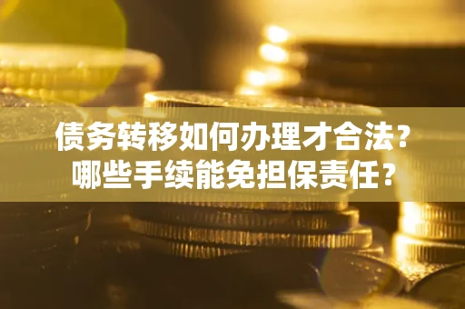 北京债务转移如何办理才合法？哪些手续能免担保责任？