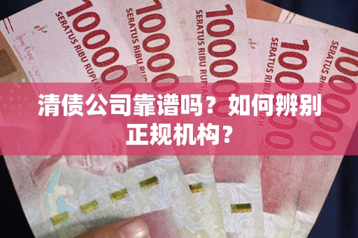 北京清债公司靠谱吗？如何辨别正规机构？