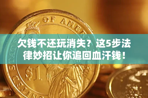 北京欠钱不还玩消失？这5步法律妙招让你追回血汗钱！