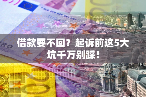北京借款要不回？起诉前这5大坑千万别踩！