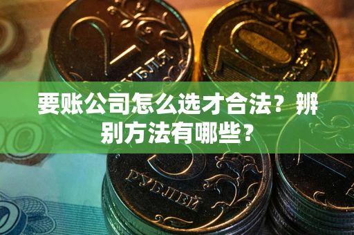 北京要账公司怎么选才合法？辨别方法有哪些？