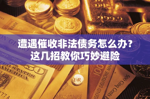 北京遭遇催收非法债务怎么办？这几招教你巧妙避险