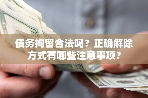 北京债务拘留合法吗？正确解除方式有哪些注意事项？