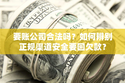 北京要账公司合法吗？如何辨别正规渠道安全要回欠款？