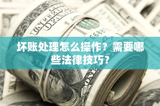 北京坏账处理怎么操作？需要哪些法律技巧？