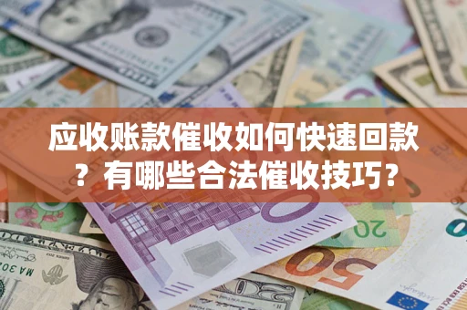 北京应收账款催收如何快速回款？有哪些合法催收技巧？