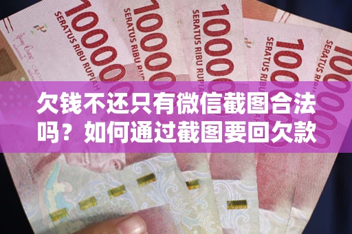 北京欠钱不还只有微信截图合法吗？如何通过截图要回欠款？