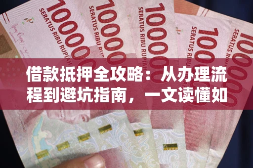 北京借款抵押全攻略：从办理流程到避坑指南，一文读懂如何安全融资