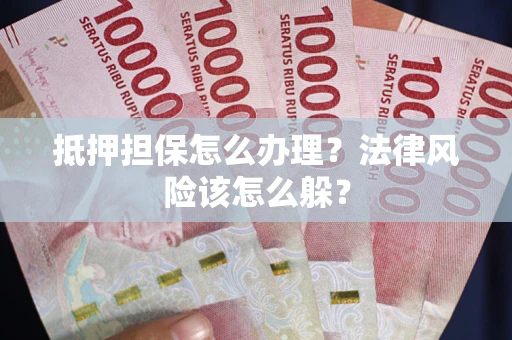 北京抵押担保怎么办理？法律风险该怎么躲？
