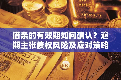 北京借条的有效期如何确认？逾期主张债权风险及应对策略？