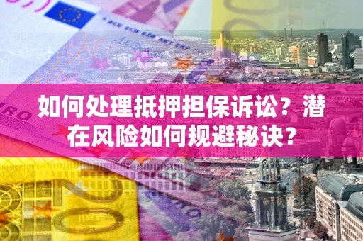 北京如何处理抵押担保诉讼？潜在风险如何规避秘诀？