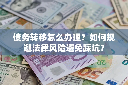 北京债务转移怎么办理？如何规避法律风险避免踩坑？