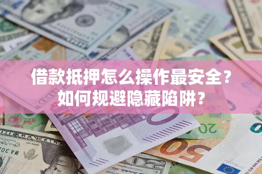 北京借款抵押怎么操作最安全？如何规避隐藏陷阱？