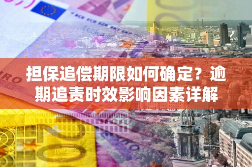 北京担保追偿期限如何确定？逾期追责时效影响因素详解